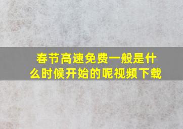 春节高速免费一般是什么时候开始的呢视频下载