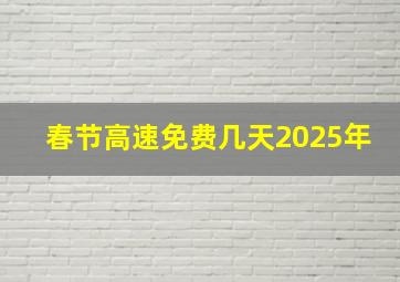 春节高速免费几天2025年