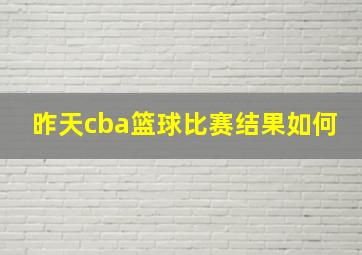 昨天cba篮球比赛结果如何