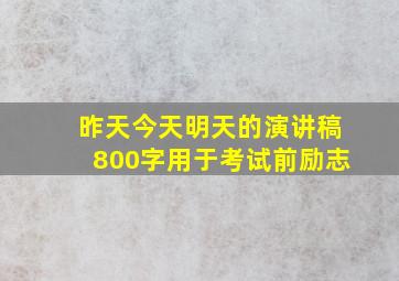 昨天今天明天的演讲稿800字用于考试前励志