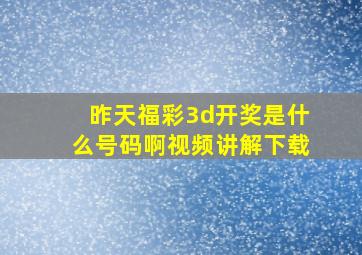 昨天福彩3d开奖是什么号码啊视频讲解下载