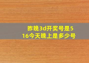 昨晚3d开奖号是516今天晚上是多少号