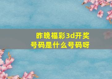 昨晚福彩3d开奖号码是什么号码呀