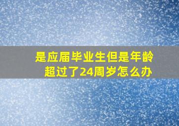 是应届毕业生但是年龄超过了24周岁怎么办