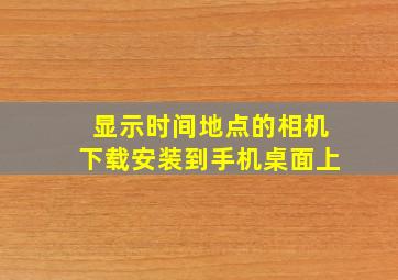 显示时间地点的相机下载安装到手机桌面上