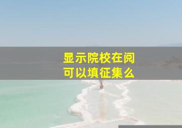 显示院校在阅可以填征集么