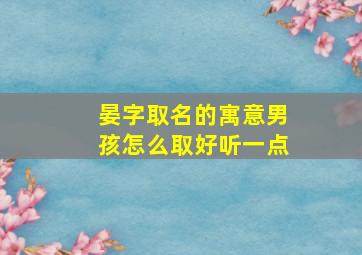 晏字取名的寓意男孩怎么取好听一点