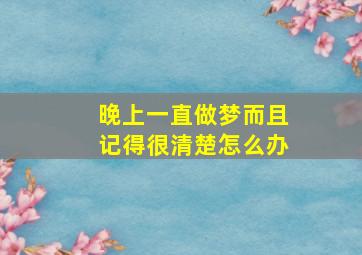 晚上一直做梦而且记得很清楚怎么办