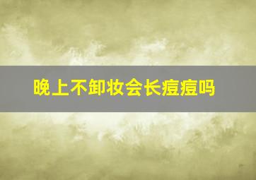 晚上不卸妆会长痘痘吗