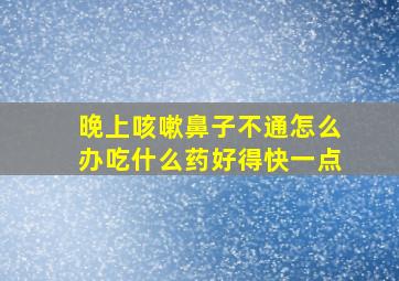 晚上咳嗽鼻子不通怎么办吃什么药好得快一点