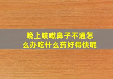 晚上咳嗽鼻子不通怎么办吃什么药好得快呢