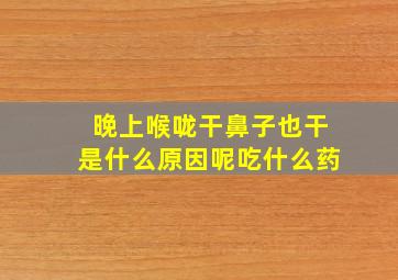 晚上喉咙干鼻子也干是什么原因呢吃什么药