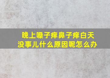 晚上嗓子痒鼻子痒白天没事儿什么原因呢怎么办