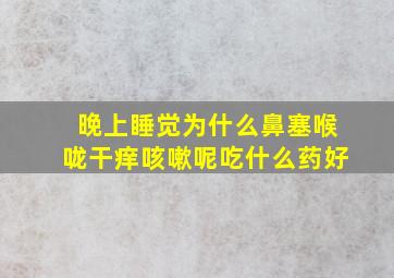 晚上睡觉为什么鼻塞喉咙干痒咳嗽呢吃什么药好