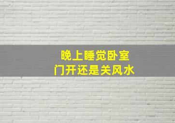 晚上睡觉卧室门开还是关风水