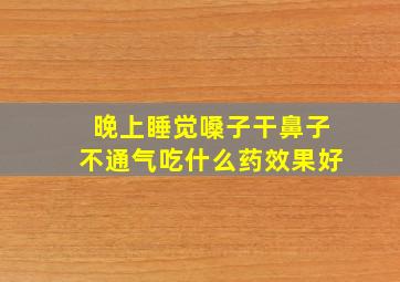 晚上睡觉嗓子干鼻子不通气吃什么药效果好