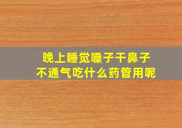 晚上睡觉嗓子干鼻子不通气吃什么药管用呢