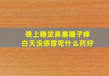 晚上睡觉鼻塞嗓子痒白天没感冒吃什么药好