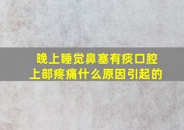 晚上睡觉鼻塞有痰口腔上部疼痛什么原因引起的