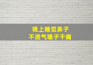 晚上睡觉鼻子不透气嗓子干痛