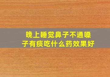 晚上睡觉鼻子不通嗓子有痰吃什么药效果好