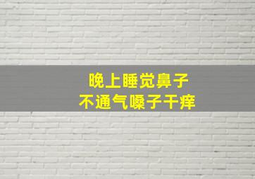 晚上睡觉鼻子不通气嗓子干痒