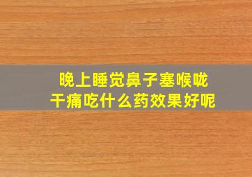 晚上睡觉鼻子塞喉咙干痛吃什么药效果好呢