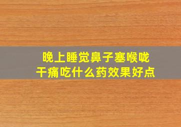 晚上睡觉鼻子塞喉咙干痛吃什么药效果好点