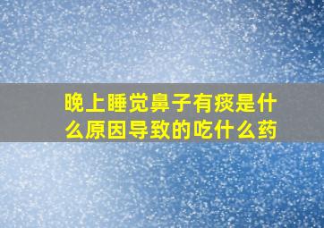 晚上睡觉鼻子有痰是什么原因导致的吃什么药