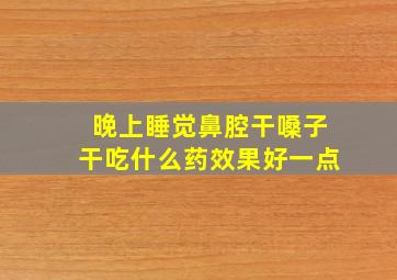 晚上睡觉鼻腔干嗓子干吃什么药效果好一点