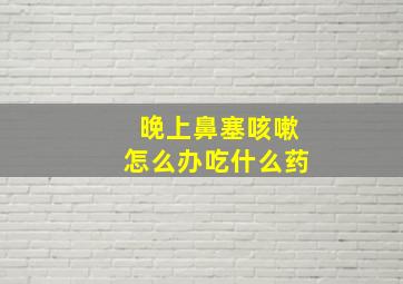 晚上鼻塞咳嗽怎么办吃什么药