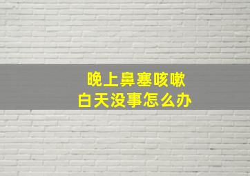 晚上鼻塞咳嗽白天没事怎么办