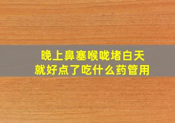 晚上鼻塞喉咙堵白天就好点了吃什么药管用