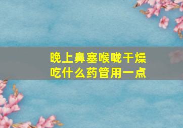 晚上鼻塞喉咙干燥吃什么药管用一点