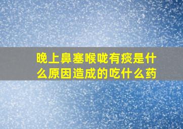 晚上鼻塞喉咙有痰是什么原因造成的吃什么药