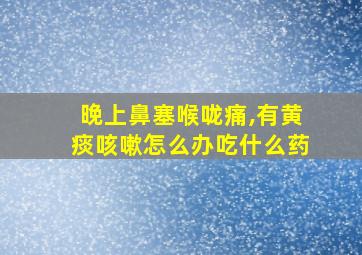 晚上鼻塞喉咙痛,有黄痰咳嗽怎么办吃什么药