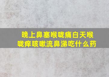 晚上鼻塞喉咙痛白天喉咙痒咳嗽流鼻涕吃什么药