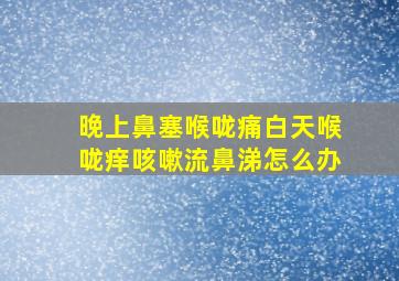 晚上鼻塞喉咙痛白天喉咙痒咳嗽流鼻涕怎么办