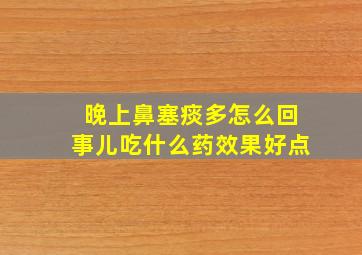 晚上鼻塞痰多怎么回事儿吃什么药效果好点