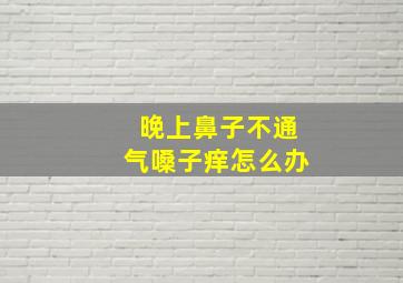 晚上鼻子不通气嗓子痒怎么办