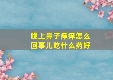 晚上鼻子痒痒怎么回事儿吃什么药好