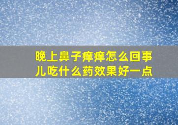 晚上鼻子痒痒怎么回事儿吃什么药效果好一点