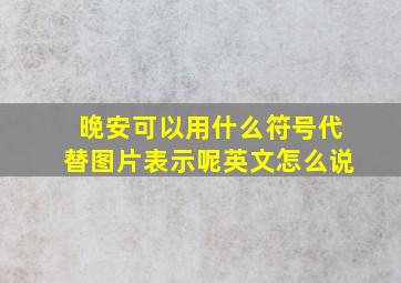 晚安可以用什么符号代替图片表示呢英文怎么说