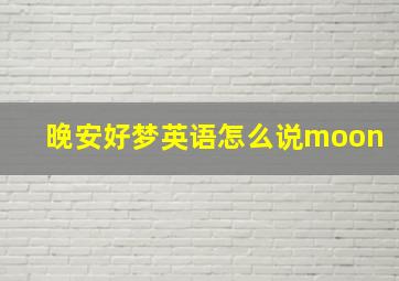 晚安好梦英语怎么说moon