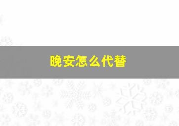 晚安怎么代替