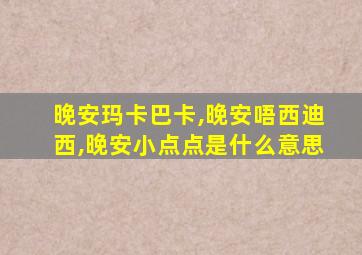 晚安玛卡巴卡,晚安唔西迪西,晚安小点点是什么意思