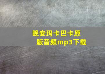 晚安玛卡巴卡原版音频mp3下载