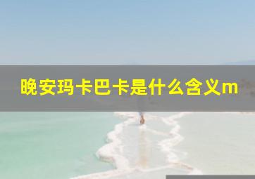 晚安玛卡巴卡是什么含义m