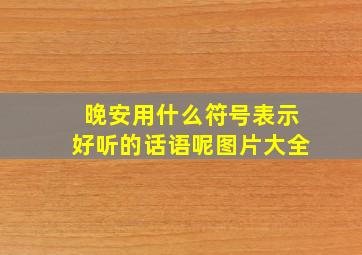 晚安用什么符号表示好听的话语呢图片大全