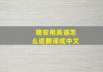 晚安用英语怎么说翻译成中文